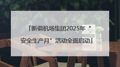 新疆机场集团2025年“安全生产月”活动全面启动
