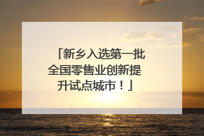 新乡入选第一批全国零售业创新提升试点城市！