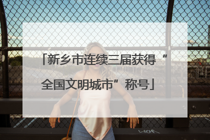 新乡市连续三届获得“全国文明城市”称号
