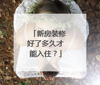新房装修好了多久才能入住？