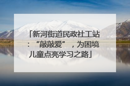 新河街道民政社工站：“敲敲爱”，为困境儿童点亮学习之路