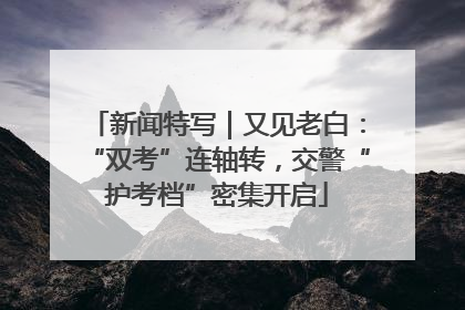 新闻特写｜又见老白：“双考”连轴转，交警“护考档”密集开启