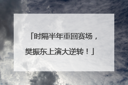 时隔半年重回赛场，樊振东上演大逆转！