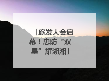 旅发大会启幕！忠防“双星”耀湖湘