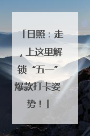 日照：走，上这里解锁“五一”爆款打卡姿势！