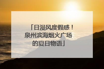 日漫风度假感！泉州滨海烟火广场的夏日物语