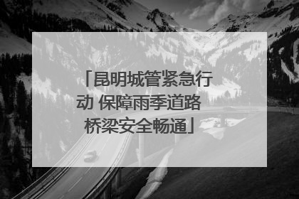 昆明城管紧急行动 保障雨季道路桥梁安全畅通