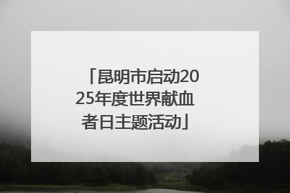 昆明市启动2025年度世界献血者日主题活动