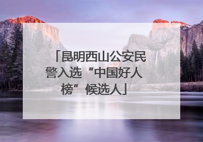 昆明西山公安民警入选“中国好人榜”候选人