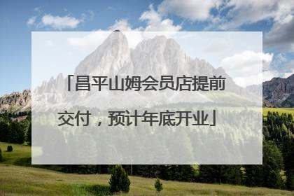 昌平山姆会员店提前交付，预计年底开业