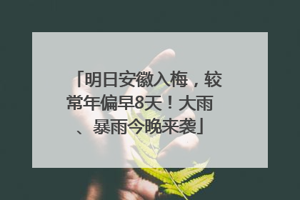明日安徽入梅，较常年偏早8天！大雨、暴雨今晚来袭
