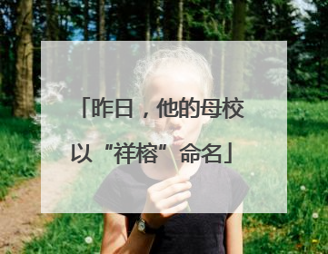 昨日，他的母校以“祥榕”命名