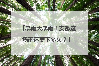 暴雨大暴雨！安徽这场雨还要下多久？
