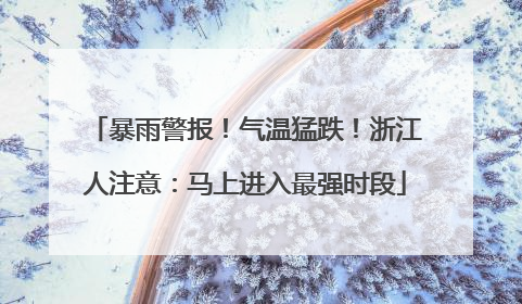 暴雨警报！气温猛跌！浙江人注意：马上进入最强时段