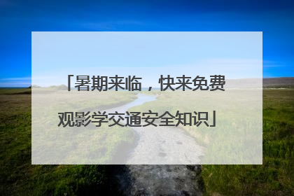 暑期来临，快来免费观影学交通安全知识