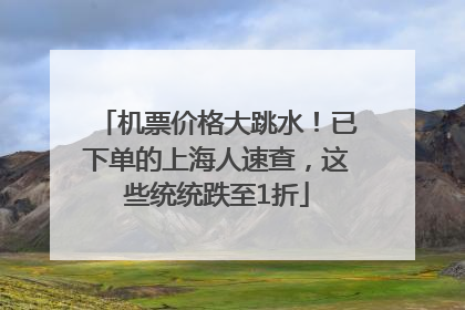 机票价格大跳水！已下单的上海人速查，这些统统跌至1折
