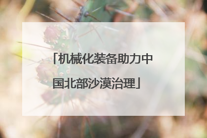 机械化装备助力中国北部沙漠治理
