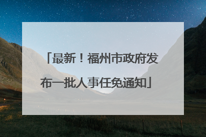 最新！福州市政府发布一批人事任免通知