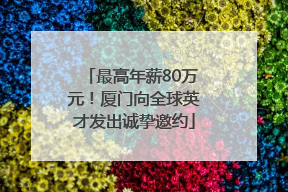 最高年薪80万元！厦门向全球英才发出诚挚邀约