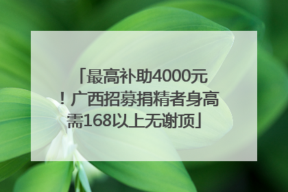 最高补助4000元！广西招募捐精者身高需168以上无谢顶