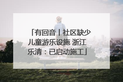 有回音丨社区缺少儿童游乐设施 浙江乐清：已启动施工