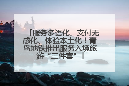 服务多语化、支付无感化、体验本土化！青岛地铁推出服务入境旅游“三件套”
