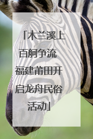 木兰溪上百舸争流 福建莆田开启龙舟民俗活动
