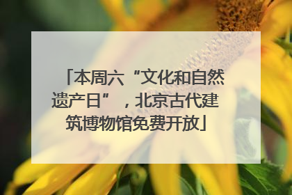 本周六“文化和自然遗产日”，北京古代建筑博物馆免费开放