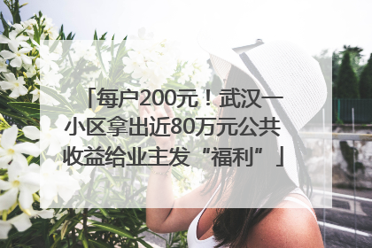 每户200元！武汉一小区拿出近80万元公共收益给业主发“福利”