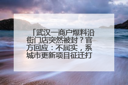 武汉一商户爆料沿街门店突然被封？官方回应：不属实，系城市更新项目征迁打围，此前已公示