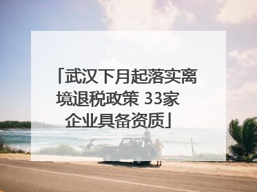 武汉下月起落实离境退税政策 33家企业具备资质