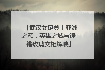 武汉女足登上亚洲之巅，英雄之城与铿锵玫瑰交相辉映