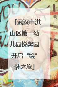 武汉市洪山区第一幼儿园悦馨园开启“绘”梦之旅