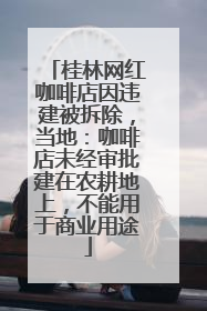 桂林网红咖啡店因违建被拆除，当地：咖啡店未经审批建在农耕地上，不能用于商业用途