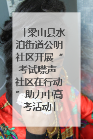 梁山县水泊街道公明社区开展“考试噤声 社区在行动”助力中高考活动