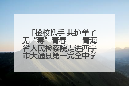 检校携手 共护学子无“毒”青春——青海省人民检察院走进西宁市大通县第一完全中学开展禁毒宣传侧记