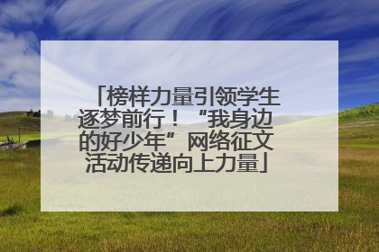 榜样力量引领学生逐梦前行！“我身边的好少年”网络征文活动传递向上力量