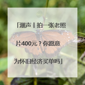 潮声丨拍一张老照片400元？你愿意为怀旧经济买单吗