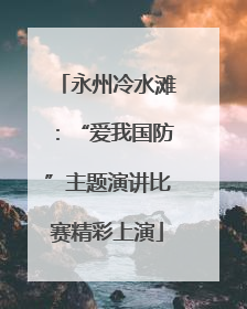 永州冷水滩：“爱我国防”主题演讲比赛精彩上演
