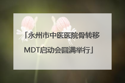 永州市中医医院骨转移MDT启动会圆满举行