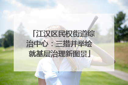 江汉区民权街道综治中心：三措并举绘就基层治理新图景