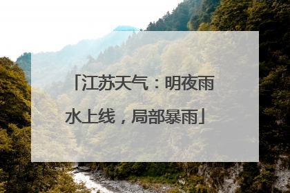 江苏天气：明夜雨水上线，局部暴雨