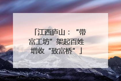 江西庐山：“带富工坊”架起百姓增收“致富桥”