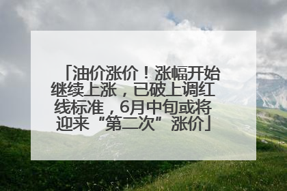 油价涨价！涨幅开始继续上涨，已破上调红线标准，6月中旬或将迎来“第二次”涨价