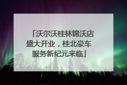 沃尔沃桂林锦沃店盛大开业，桂北豪车服务新纪元来临