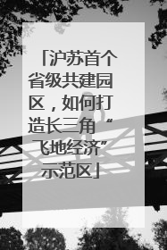 沪苏首个省级共建园区，如何打造长三角“飞地经济”示范区