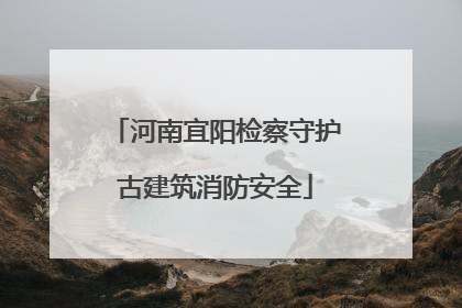 河南宜阳检察守护古建筑消防安全