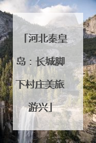 河北秦皇岛：长城脚下村庄美旅游兴