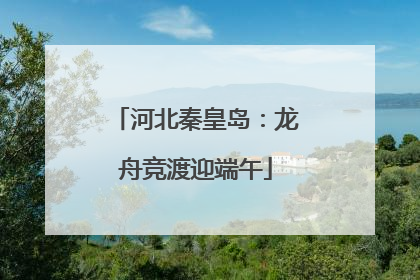 河北秦皇岛：龙舟竞渡迎端午