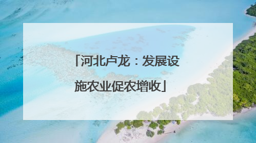 河北卢龙：发展设施农业促农增收